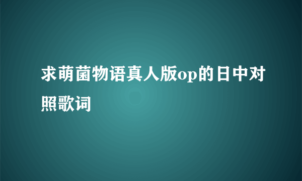 求萌菌物语真人版op的日中对照歌词