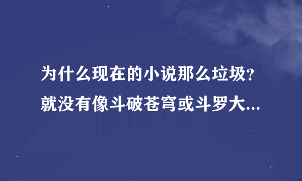 为什么现在的小说那么垃圾？就没有像斗破苍穹或斗罗大陆那样的