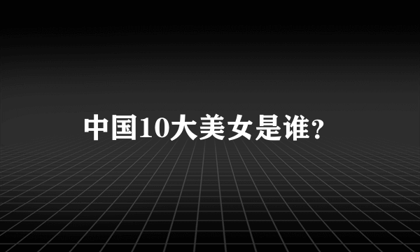 中国10大美女是谁？