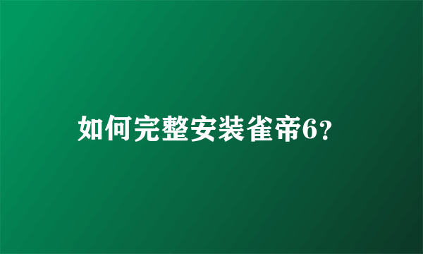 如何完整安装雀帝6？