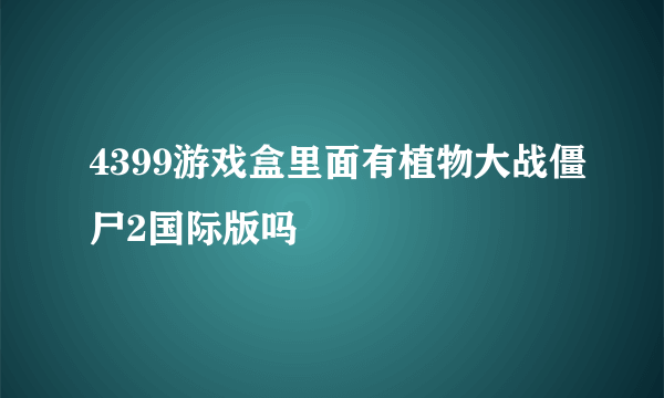 4399游戏盒里面有植物大战僵尸2国际版吗