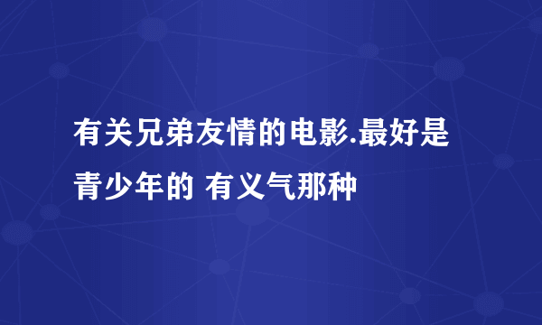 有关兄弟友情的电影.最好是青少年的 有义气那种