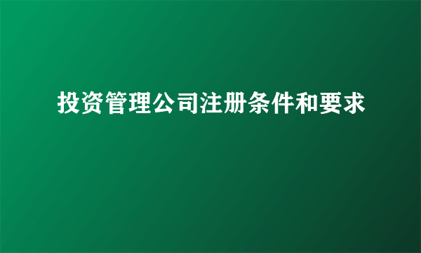 投资管理公司注册条件和要求