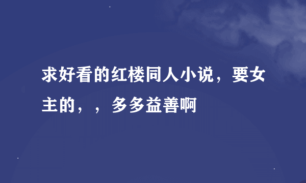 求好看的红楼同人小说，要女主的，，多多益善啊