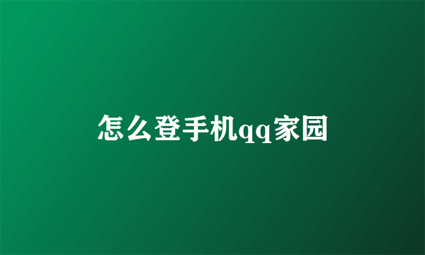 怎么登手机qq家园