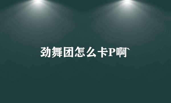 劲舞团怎么卡P啊`