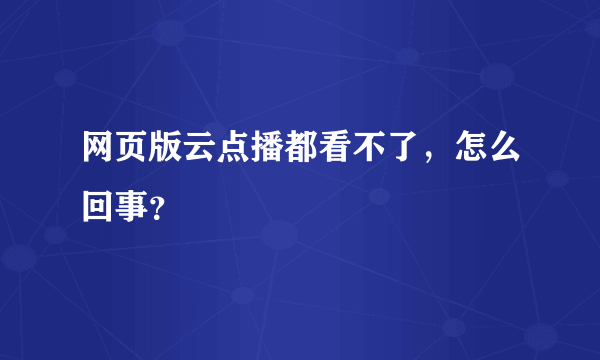 网页版云点播都看不了，怎么回事？