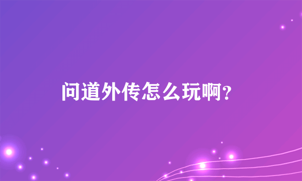 问道外传怎么玩啊？