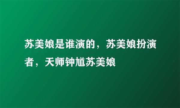 苏美娘是谁演的，苏美娘扮演者，天师钟馗苏美娘