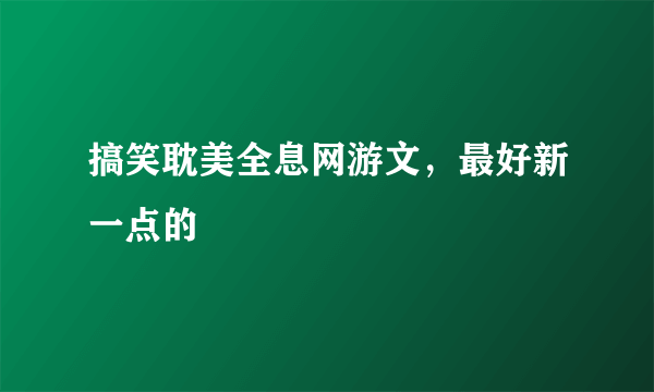 搞笑耽美全息网游文，最好新一点的