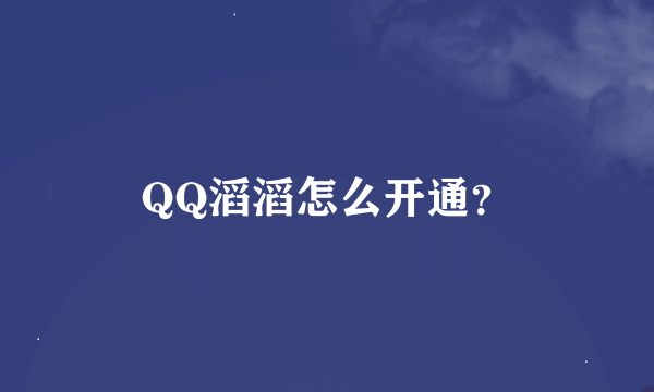 QQ滔滔怎么开通？