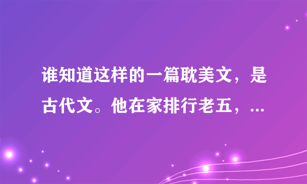 谁知道这样的一篇耽美文，是古代文。他在家排行老五，他是天阉，他还是个医生，他喜欢的是皇帝的弟弟，