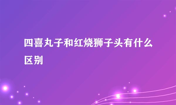 四喜丸子和红烧狮子头有什么区别