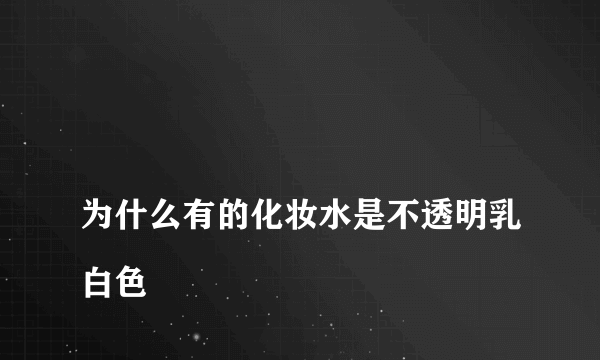 
为什么有的化妆水是不透明乳白色

