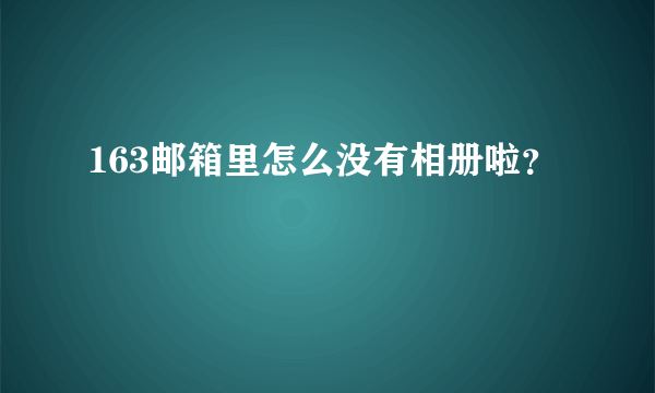 163邮箱里怎么没有相册啦？