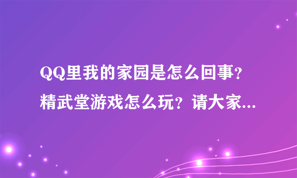 QQ里我的家园是怎么回事？精武堂游戏怎么玩？请大家帮帮忙了，