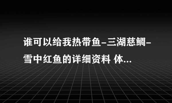 谁可以给我热带鱼-三湖慈鲷-雪中红鱼的详细资料 体长多大？寿命多久 谢谢