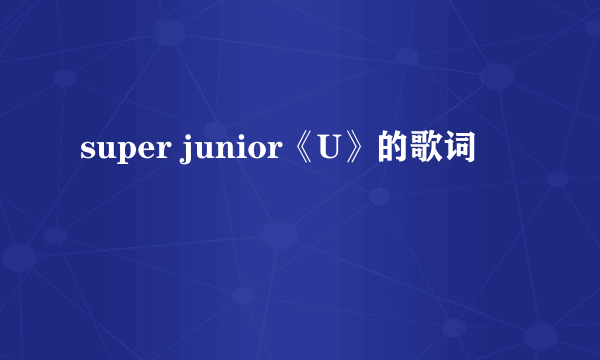 super junior《U》的歌词