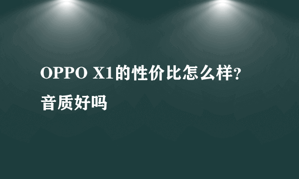 OPPO X1的性价比怎么样？音质好吗