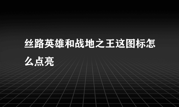 丝路英雄和战地之王这图标怎么点亮