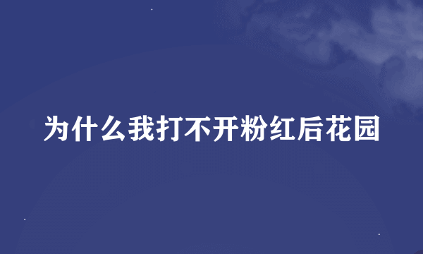 为什么我打不开粉红后花园