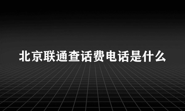 北京联通查话费电话是什么