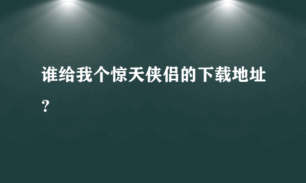 谁给我个惊天侠侣的下载地址？