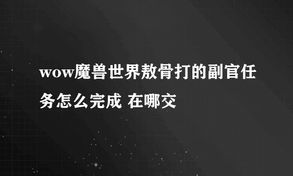 wow魔兽世界敖骨打的副官任务怎么完成 在哪交