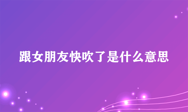 跟女朋友快吹了是什么意思