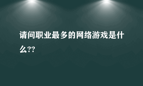 请问职业最多的网络游戏是什么??