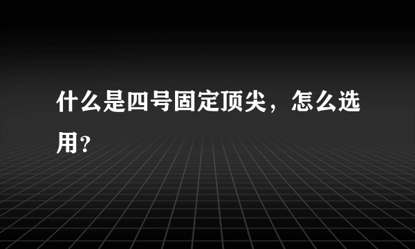 什么是四号固定顶尖，怎么选用？