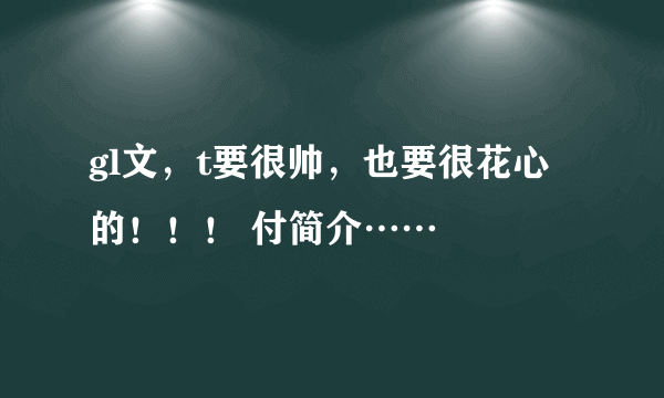 gl文，t要很帅，也要很花心的！！！ 付简介……