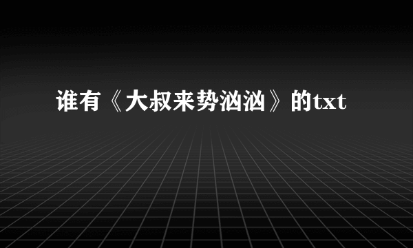 谁有《大叔来势汹汹》的txt