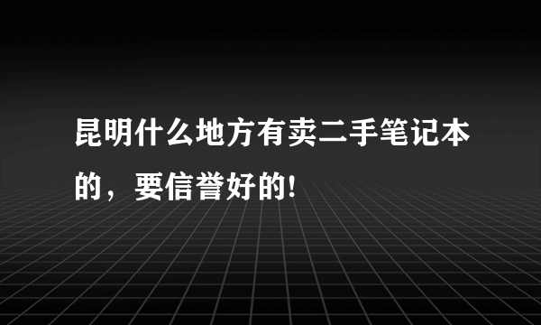 昆明什么地方有卖二手笔记本的，要信誉好的!