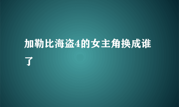 加勒比海盗4的女主角换成谁了