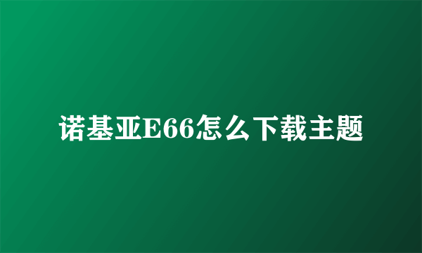 诺基亚E66怎么下载主题