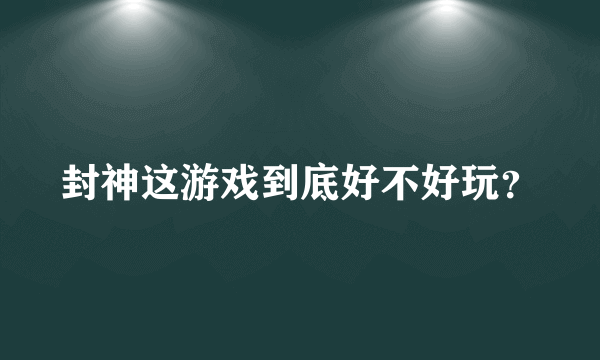 封神这游戏到底好不好玩？