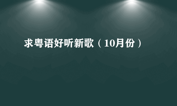 求粤语好听新歌（10月份）