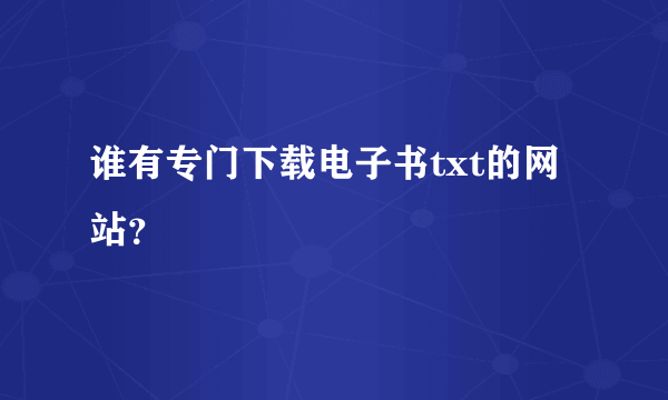 谁有专门下载电子书txt的网站？