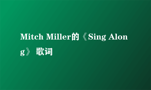 Mitch Miller的《Sing Along》 歌词