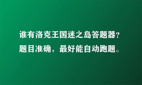 谁有洛克王国迷之岛答题器？题目准确，最好能自动跑题。