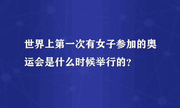 世界上第一次有女子参加的奥运会是什么时候举行的？