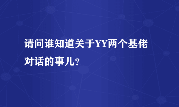 请问谁知道关于YY两个基佬对话的事儿？