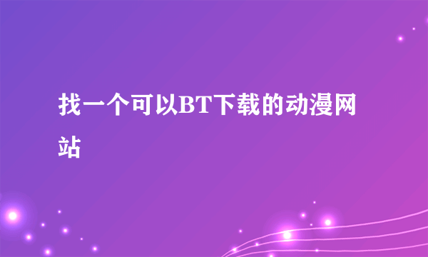 找一个可以BT下载的动漫网站