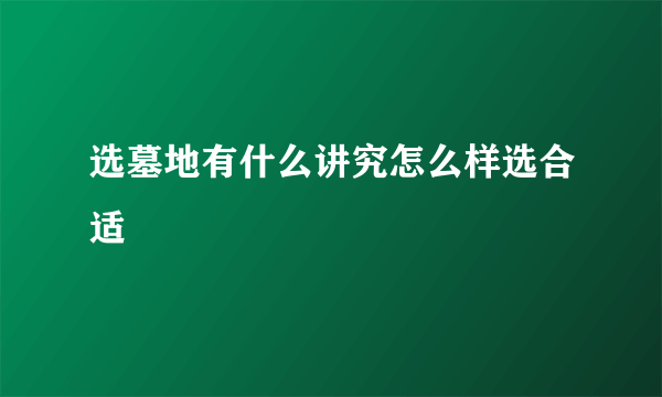 选墓地有什么讲究怎么样选合适