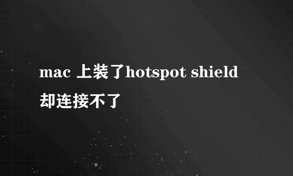 mac 上装了hotspot shield 却连接不了