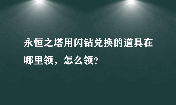 永恒之塔用闪钻兑换的道具在哪里领，怎么领？