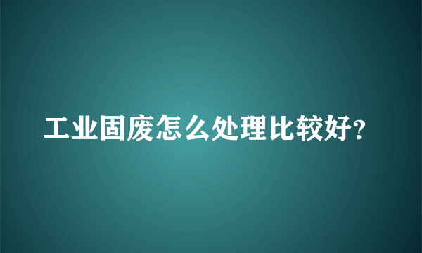 工业固废怎么处理比较好？