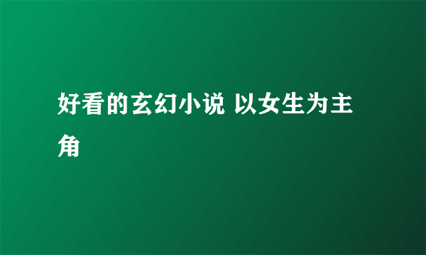 好看的玄幻小说 以女生为主角