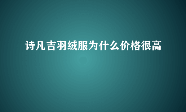 诗凡吉羽绒服为什么价格很高